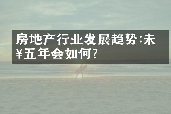 房地产行业发展趋势:未来五年会如何?