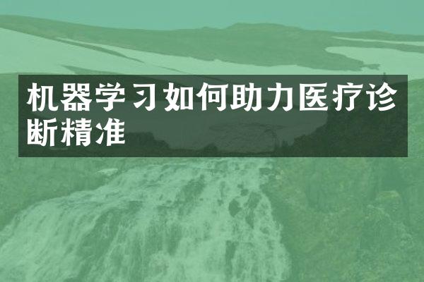 机器学习如何助力医疗诊断精准