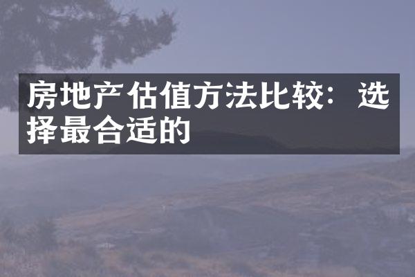 房地产估值方法比较：选择最合适的