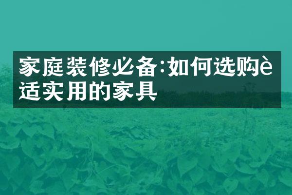 家庭装修必备:如何选购舒适实用的家具
