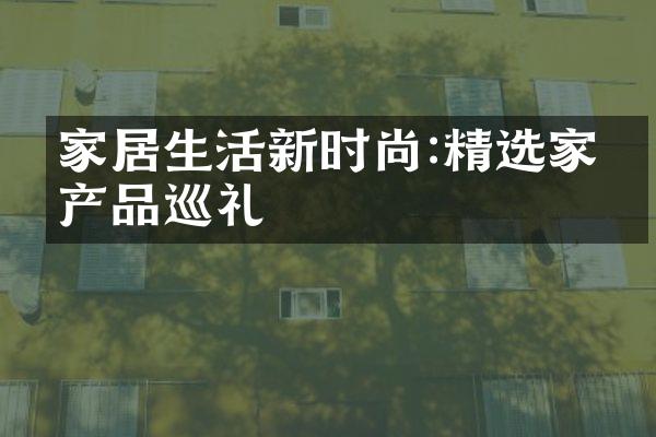 家居生活新时尚:精选家电产品巡礼
