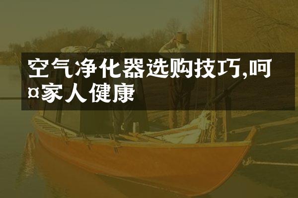 空气净化器选购技巧,呵护家人健康
