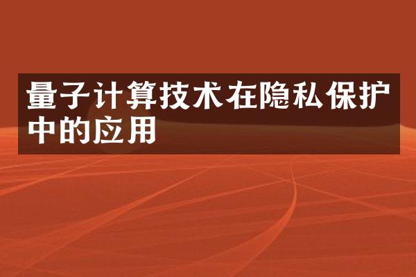 量子计算技术在隐私保护中的应用
