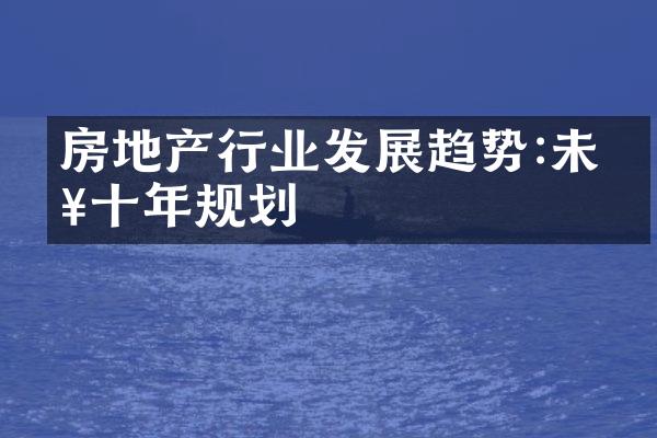 房地产行业发展趋势:未来十年规划