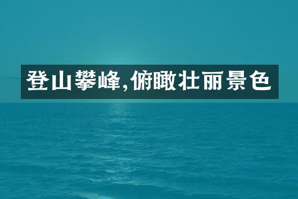 登山攀峰,俯瞰壮丽景色