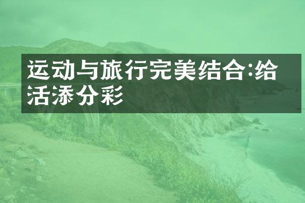 运动与旅行完美结合:给生活添分彩