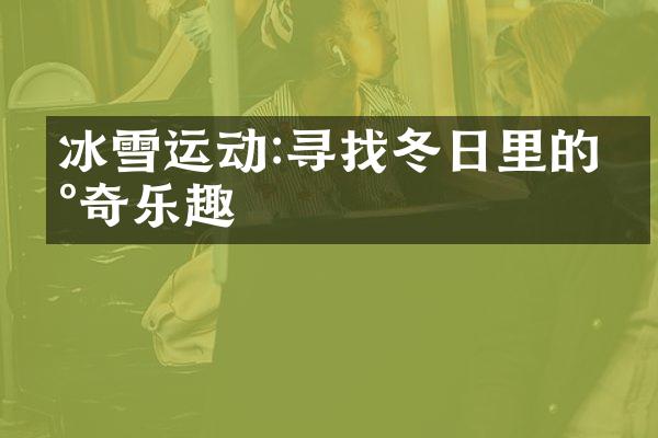 冰雪运动:寻找冬日里的新奇乐趣