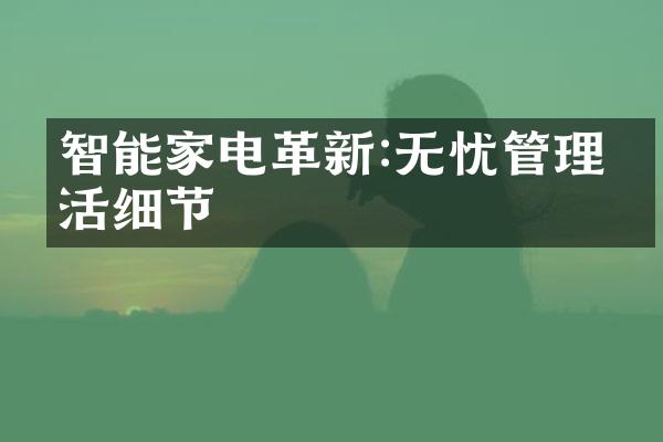 智能家电革新:无忧管理生活细节