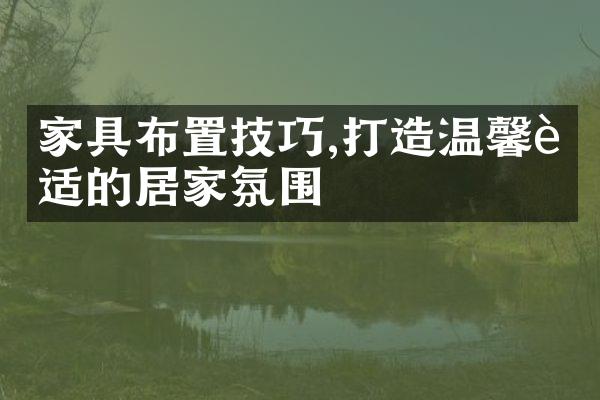家具布置技巧,打造温馨舒适的居家氛围
