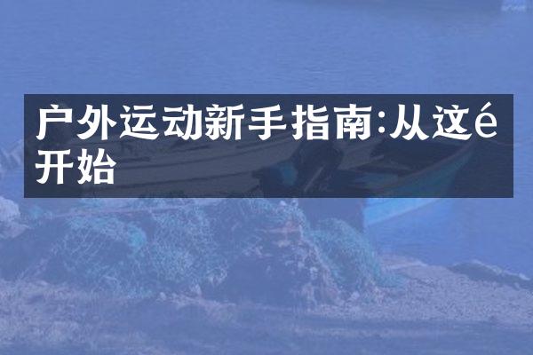 户外运动新手指南:从这里开始
