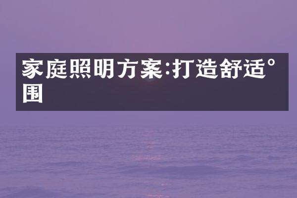 家庭照明方案:打造舒适氛围