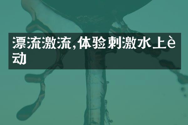 漂流激流,体验刺激水上运动