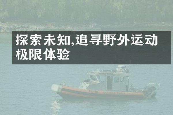 探索未知,追寻野外运动的极限体验