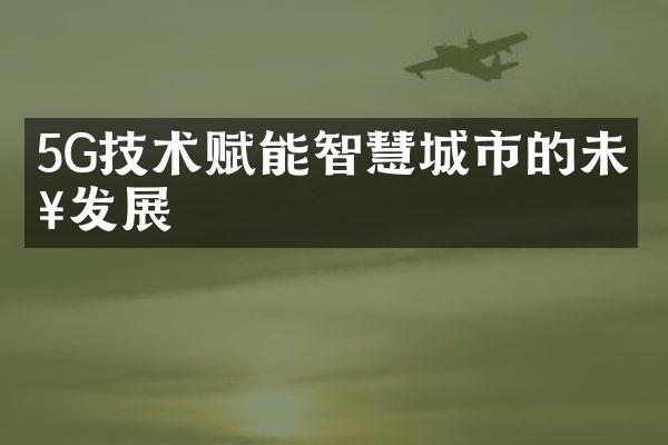 5G技术赋能智慧城市的未来发展
