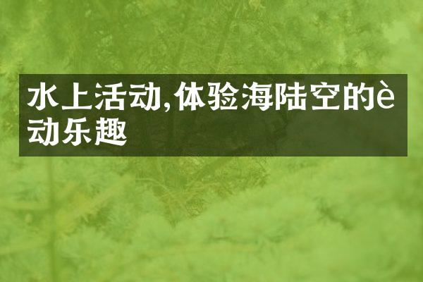 水上活动,体验海陆空的运动乐趣