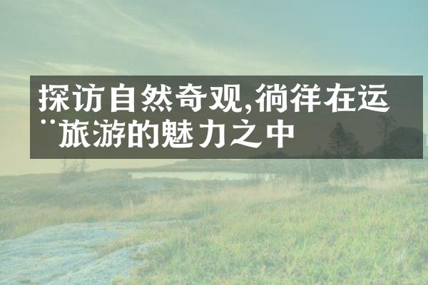 探访自然奇观,徜徉在运动旅游的魅力之中