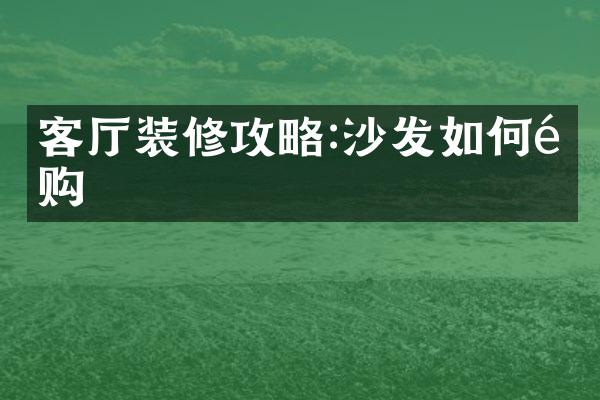 客厅装修攻略:沙发如何选购