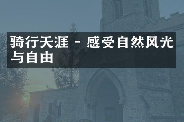 骑行天涯 - 感受自然风光与自由
