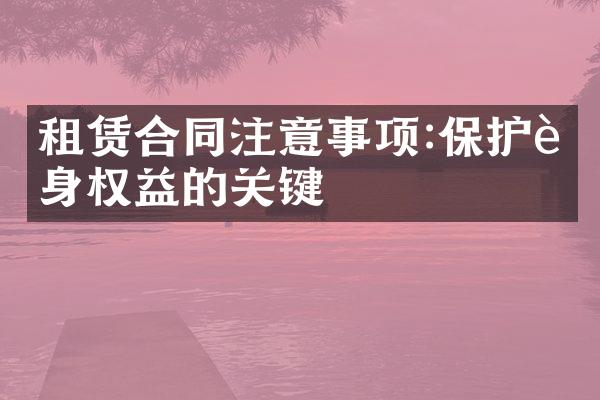 租赁合同注意事项:保护自身权益的关键