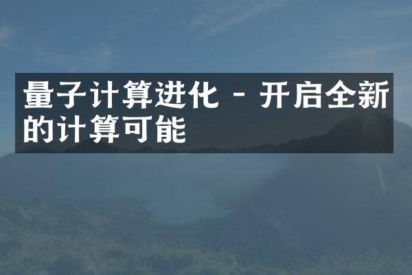 量子计算进化 - 开启全新的计算可能