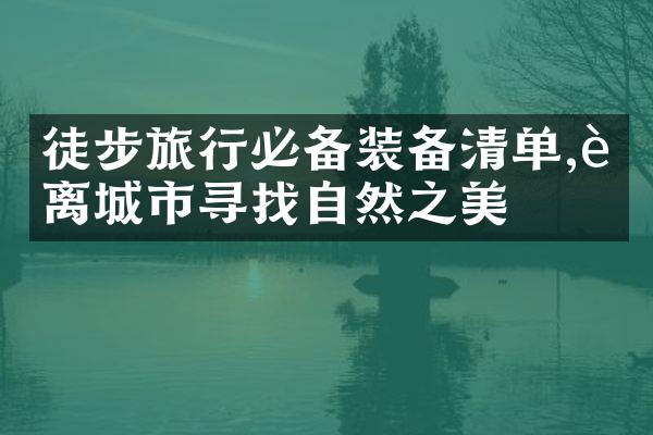 徒步旅行必备装备清单,远离城市寻找自然之美