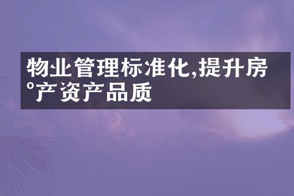 物业管理标准化,提升房地产资产品质