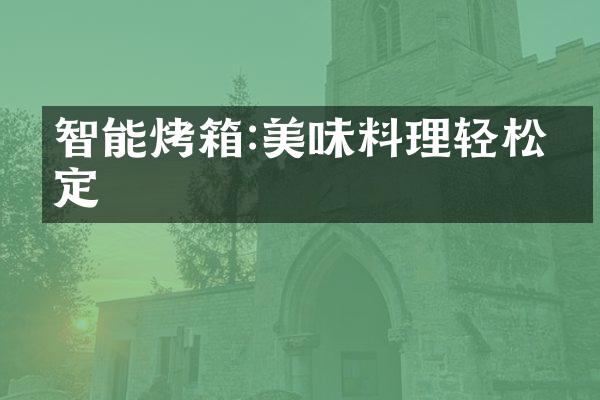 智能烤箱:美味料理轻松搞定