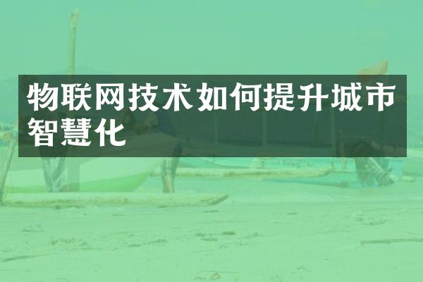 物联网技术如何提升城市智慧化