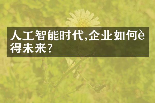 人工智能时代,企业如何赢得未来?