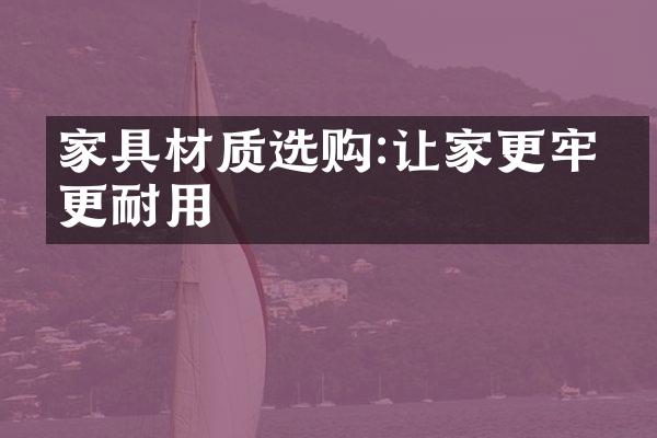 家具材质选购:让家更牢固更耐用