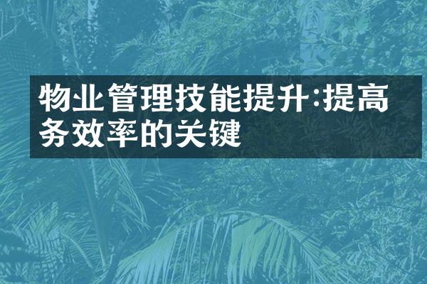 物业管理技能提升:提高服务效率的关键
