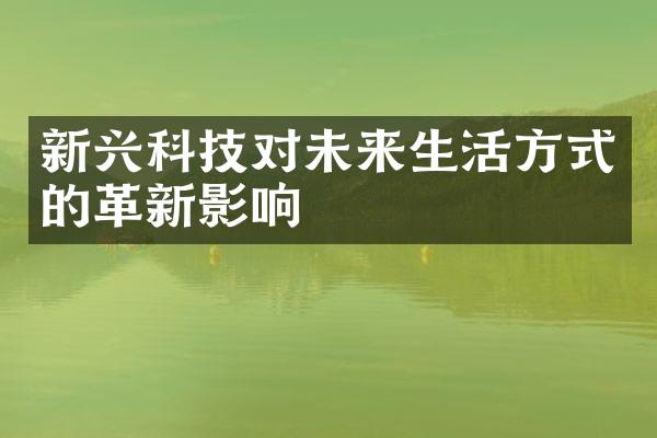 新兴科技对未来生活方式的革新影响