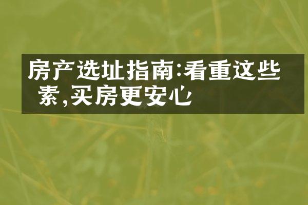 房产选址指南:看重这些因素,买房更安心
