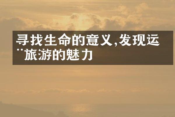 寻找生命的意义,发现运动旅游的魅力
