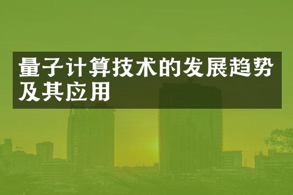 量子计算技术的发展趋势及其应用