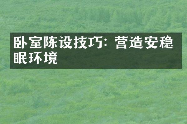 卧室陈设技巧: 营造安稳睡眠环境