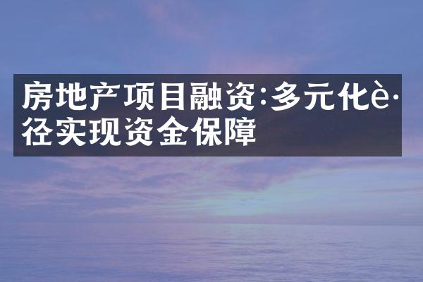 房地产项目融资:多元化路径实现资金保障