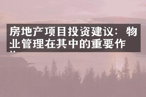 房地产项目投资建议：物业管理在其中的重要作用