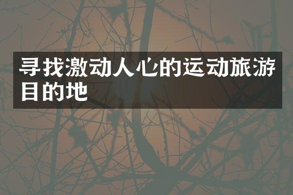 寻找激动人心的运动旅游目的地