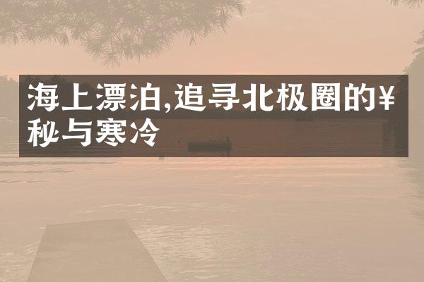 海上漂泊,追寻北极圈的神秘与寒冷
