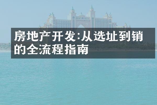 房地产开发:从选址到销售的全流程指南