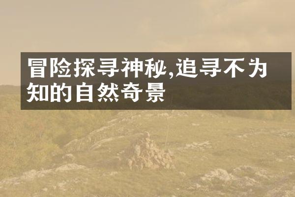 冒险探寻神秘,追寻不为人知的自然奇景