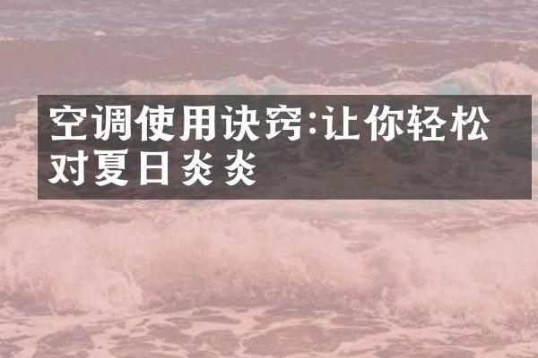 空调使用诀窍:让你轻松应对夏日炎炎
