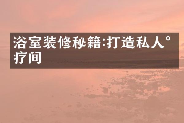 浴室装修秘籍:打造私人水疗间