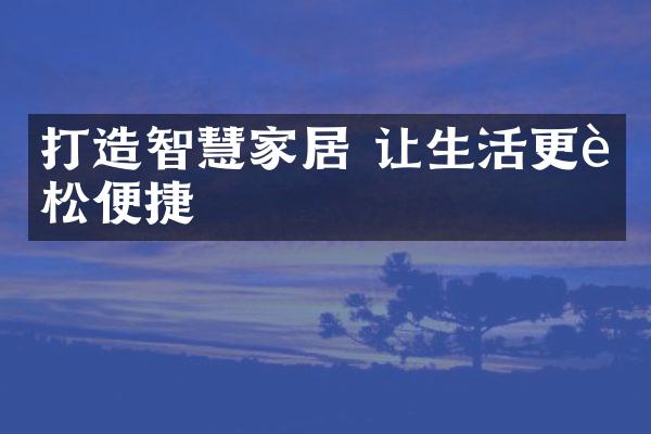 打造智慧家居 让生活更轻松便捷