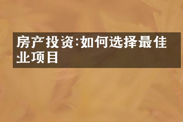房产投资:如何选择最佳物业项目