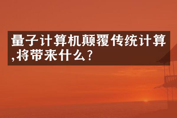 量子计算机颠覆传统计算,将带来什么?