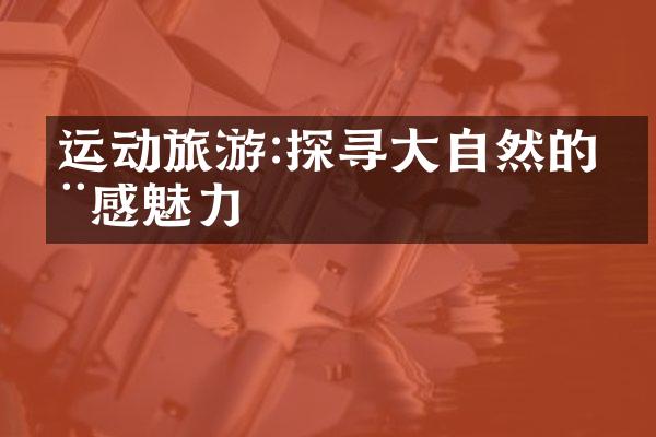 运动旅游:探寻大自然的动感魅力