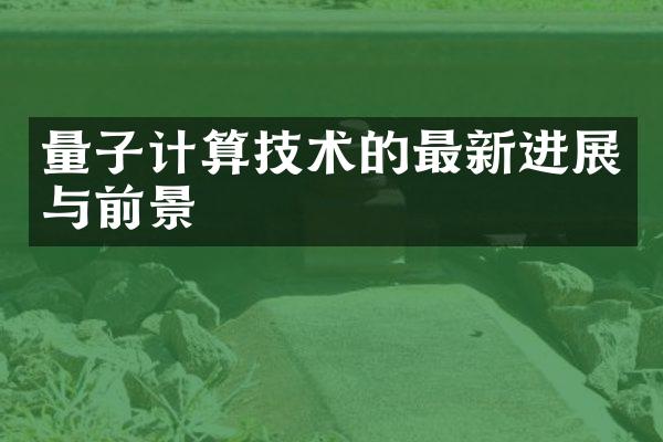 量子计算技术的最新进展与前景