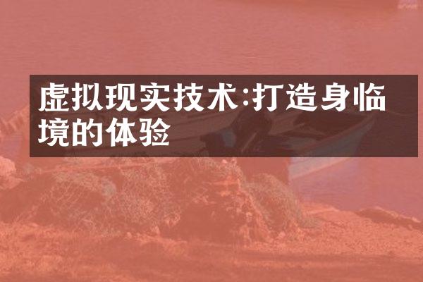 虚拟现实技术:打造身临其境的体验
